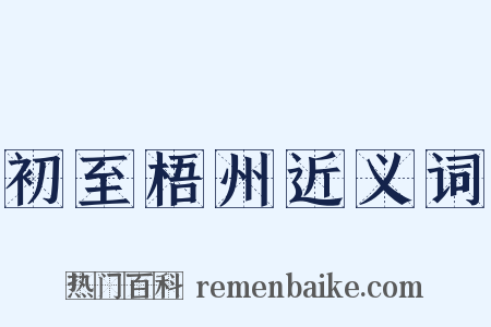初至梧州近义词是什么意思的图片